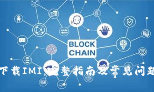如何下载IMI：完整指南及常见问题解答
