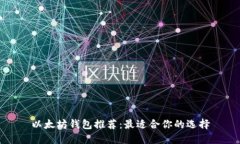 以太坊钱包推荐：最适合你的选择