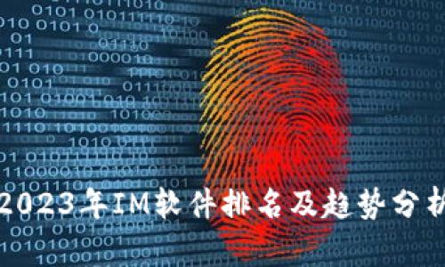 2023年IM软件排名及趋势分析