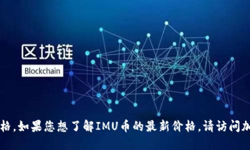 由于我无法提供实时的市场数据，包括加密货币价格。如果您想了解IMU币的最新价格，请访问加密货币交易所网站或使用加密货币市场跟踪应用。