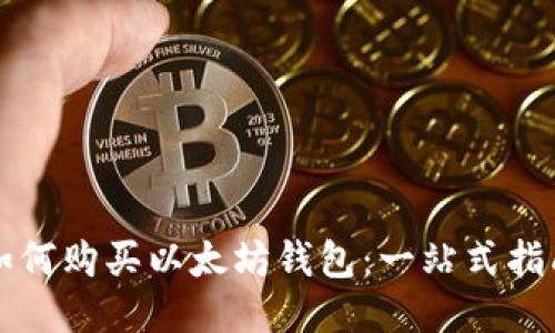 如何购买以太坊钱包：一站式指南