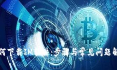 如何下载IM软件：步骤与常见问题解答