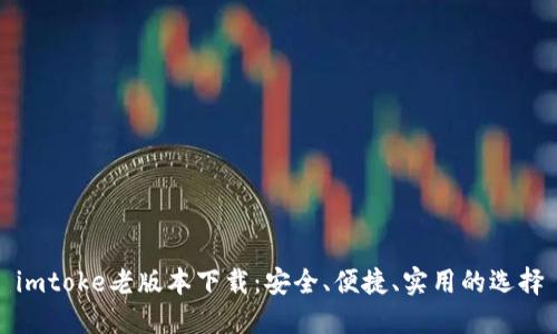 imtoke老版本下载：安全、便捷、实用的选择