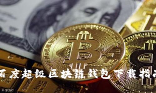 百度超级区块链钱包下载指南