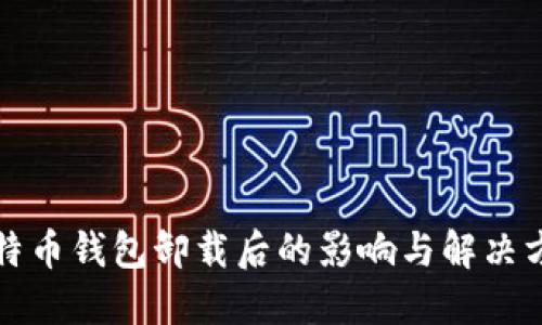 比特币钱包卸载后的影响与解决方案