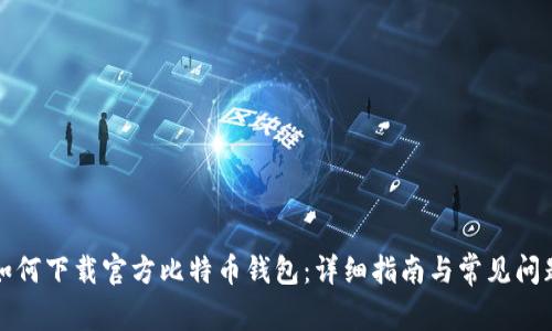 如何下载官方比特币钱包：详细指南与常见问题
