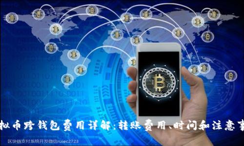 虚拟币跨钱包费用详解：转账费用、时间和注意事项