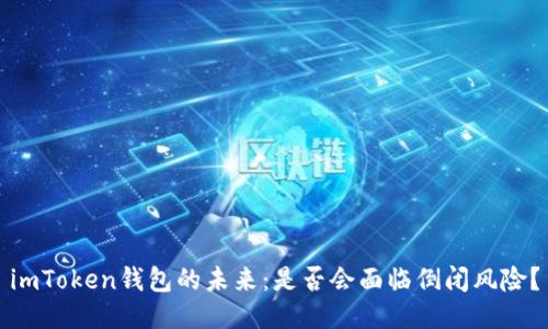 imToken钱包的未来：是否会面临倒闭风险？