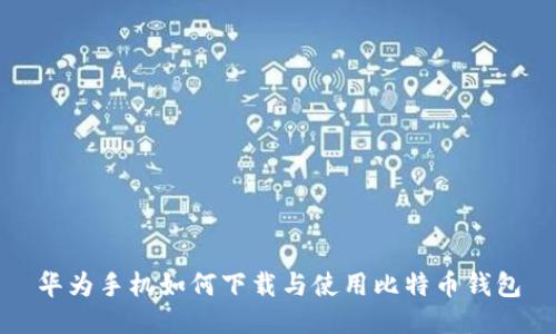 华为手机如何下载与使用比特币钱包