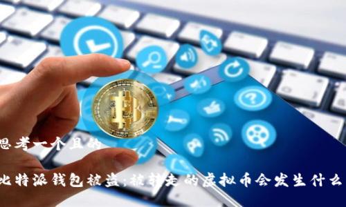 思考一个且的

比特派钱包被盗：被转走的虚拟币会发生什么？