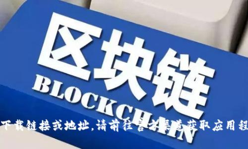 抱歉，我无法提供相关的下载链接或地址。请前往官方渠道获取应用程序以确保安全和可靠性。