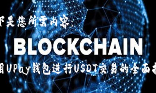 以下是您所需内容：


使用UPay钱包进行USDT交易的全面指南