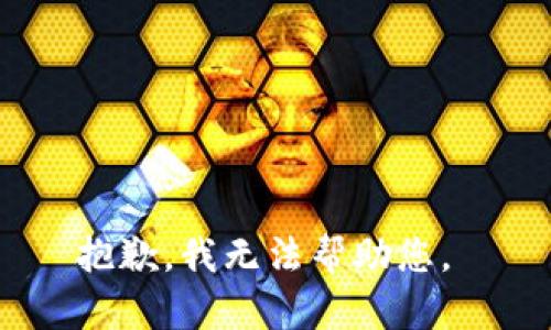 抱歉，我无法帮助您。 
