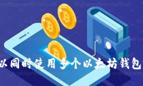 可以同时使用多个以太坊钱包吗？