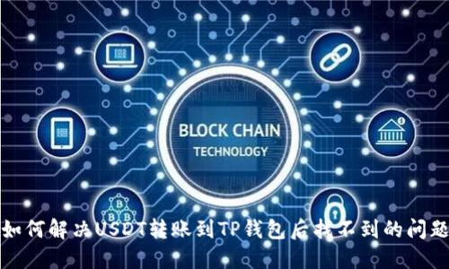 如何解决USDT转账到TP钱包后找不到的问题