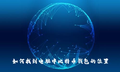 如何找到电脑中比特币钱包的位置