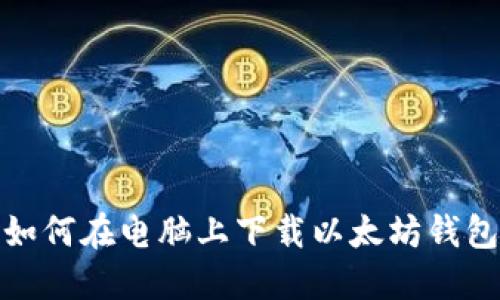如何在电脑上下载以太坊钱包