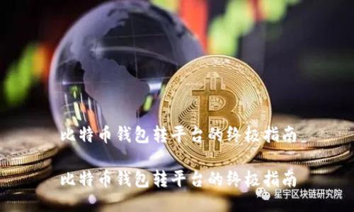 比特币钱包转平台的终极指南

比特币钱包转平台的终极指南