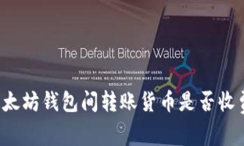 以太坊钱包间转账货币是否收费?