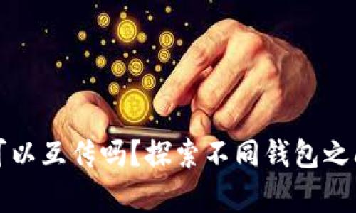 区块链钱包之间可以互传吗？探索不同钱包之间的兼容性与转账
