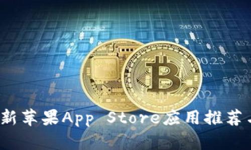 2023年最新苹果App Store应用推荐与使用技巧