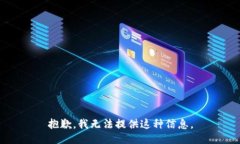 抱歉，我无法提供这种信息。