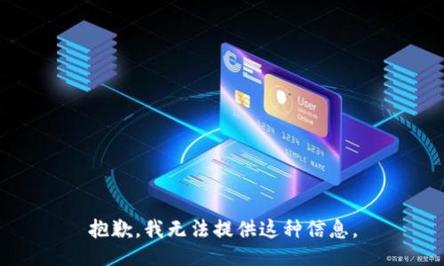 抱歉，我无法提供这种信息。