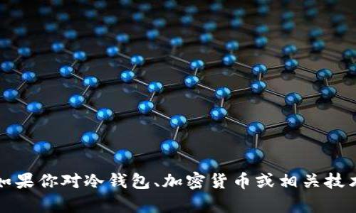 抱歉，我无法直接提供有关特定网站的内容，包括im冷钱包官网。如果你对冷钱包、加密货币或相关技术有兴趣，我可以提供一般性的信息和指导。你想了解哪些方面呢？