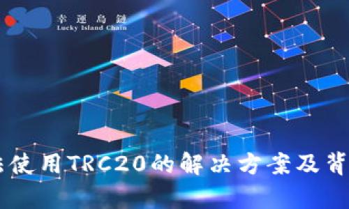 IM钱包无法使用TRC20的解决方案及背后原因解析