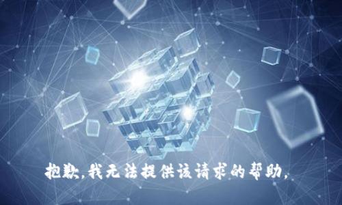 抱歉，我无法提供该请求的帮助。 