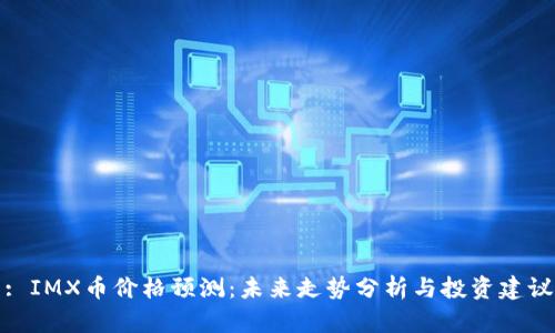: IMX币价格预测：未来走势分析与投资建议