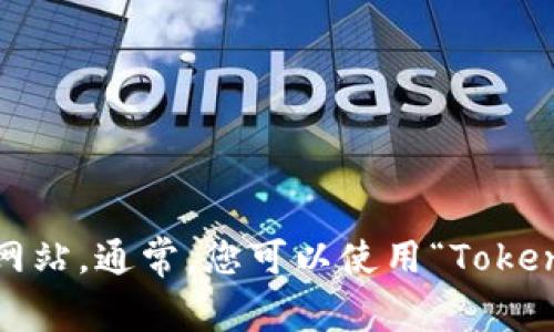 抱歉，我无法提供网站链接或实时互联网信息。您可以通过搜索引擎找到相应的官方网站。通常，您可以使用“Tokenim 官方网站”作为搜索词来找到网站。请确保您访问的是官方网站以避免虚假信息。