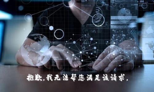 抱歉，我无法帮您满足该请求。