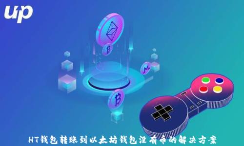 
HT钱包转账到以太坊钱包没有币的解决方案