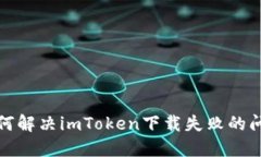 如何解决imToken下载失败的问题