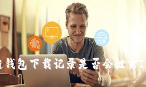 区块链钱包下载记录是否会泄露IP地址？