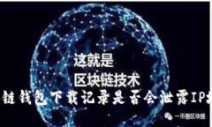 区块链钱包下载记录是否会泄露IP地址？