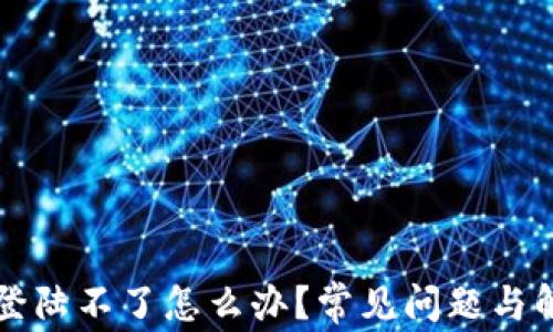 
区块链钱包登陆不了怎么办？常见问题与解决方案详解