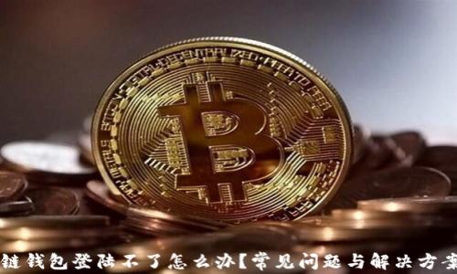
区块链钱包登陆不了怎么办？常见问题与解决方案详解