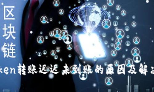 imToken转账迟迟未到账的原因及解决方案