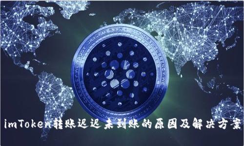 imToken转账迟迟未到账的原因及解决方案
