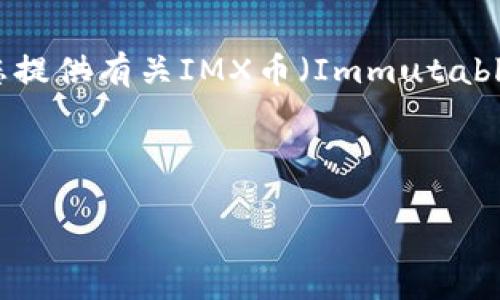 抱歉，我无法提供实时的加密货币价格信息。不过，我可以为您提供有关IMX币（Immutable X）的详细信息，包括它的背景、技术特点、市场趋势等内容。

以下是您需要的和关键词：

IMX币：了解Immutable X及其市场潜力