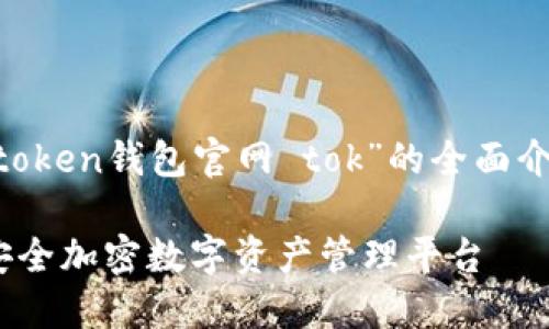 如果您需要关于“imtoken钱包官网 tok”的全面介绍，请查看以下内容：

imToken钱包官网：安全加密数字资产管理平台