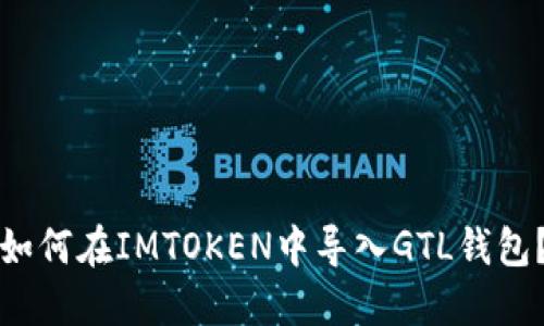 如何在IMTOKEN中导入GTL钱包？