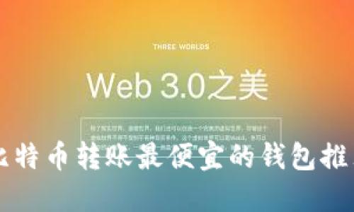 比特币转账最便宜的钱包推荐